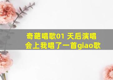 奇葩唱歌01 天后演唱会上我唱了一首giao歌